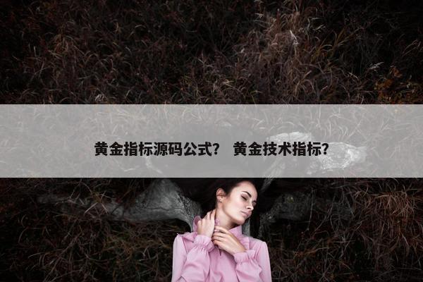 黄金指标源码公式？ 黄金技术指标？