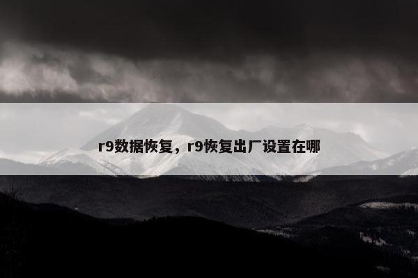 r9数据恢复，r9恢复出厂设置在哪