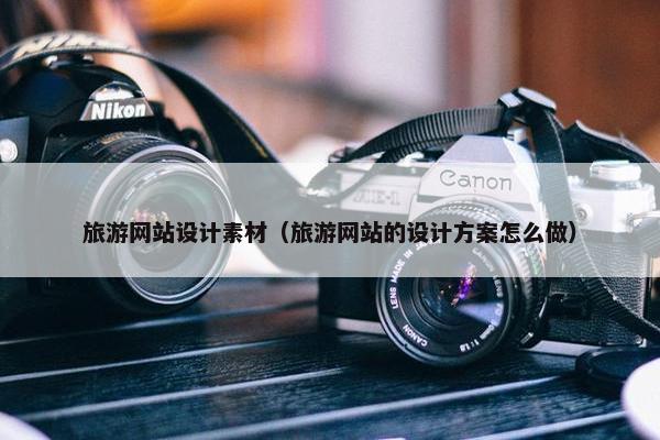 旅游网站设计素材（旅游网站的设计方案怎么做）