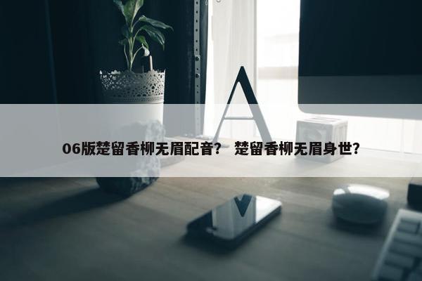 06版楚留香柳无眉配音？ 楚留香柳无眉身世？