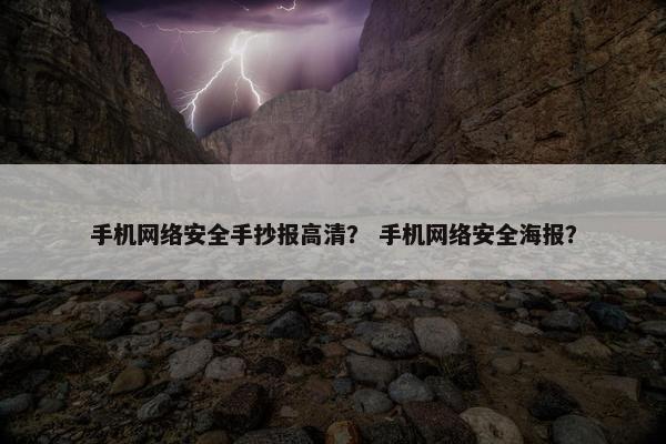 手机网络安全手抄报高清？ 手机网络安全海报？
