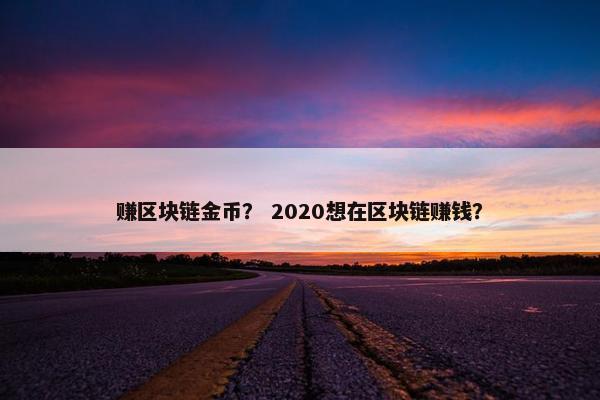 赚区块链金币？ 2020想在区块链赚钱？