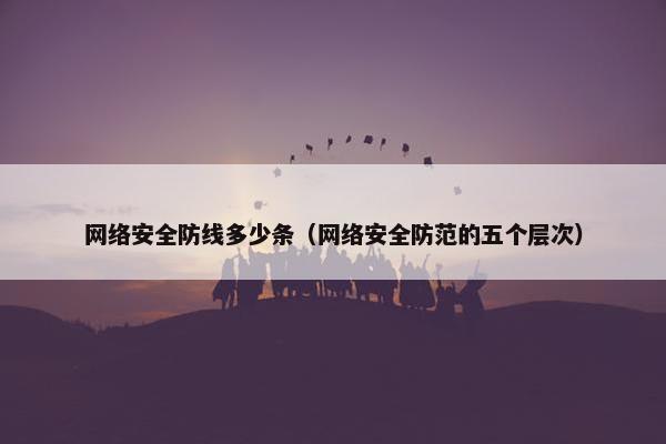 网络安全防线多少条（网络安全防范的五个层次）