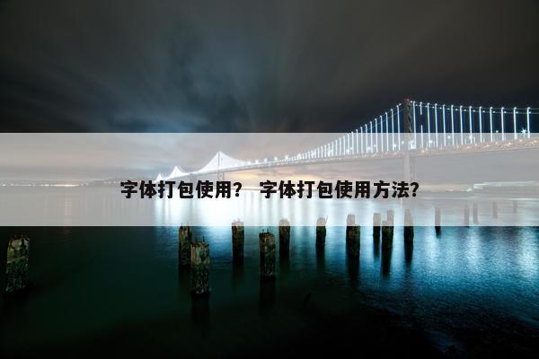 字体打包使用？ 字体打包使用方法？