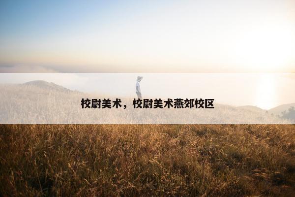 校尉美术，校尉美术燕郊校区