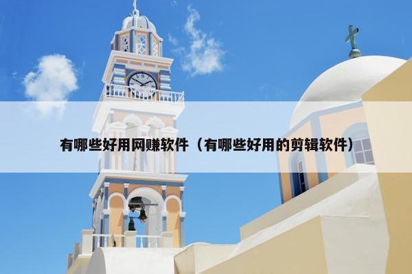 有哪些好用网赚软件（有哪些好用的剪辑软件）