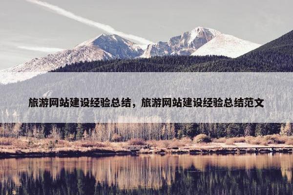 旅游网站建设经验总结，旅游网站建设经验总结范文