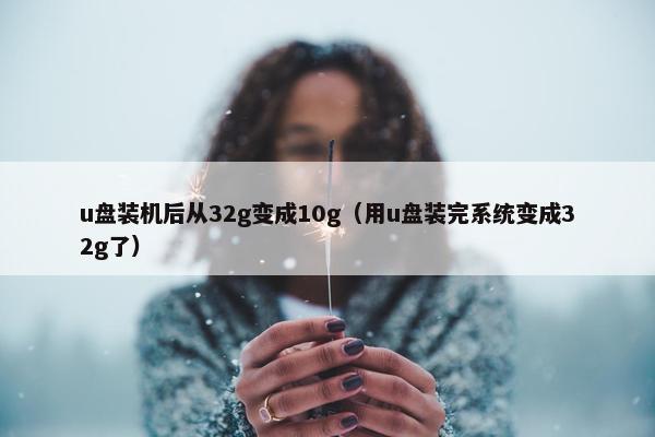 u盘装机后从32g变成10g（用u盘装完系统变成32g了）