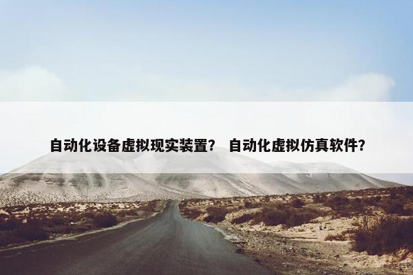 自动化设备虚拟现实装置？ 自动化虚拟仿真软件？