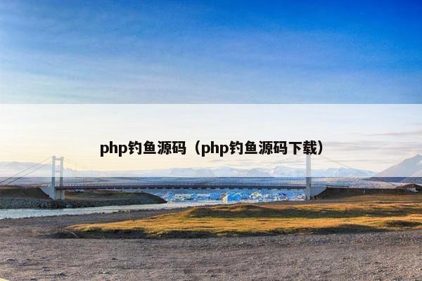php钓鱼源码（php钓鱼源码下载）