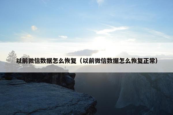 以前微信数据怎么恢复（以前微信数据怎么恢复正常）