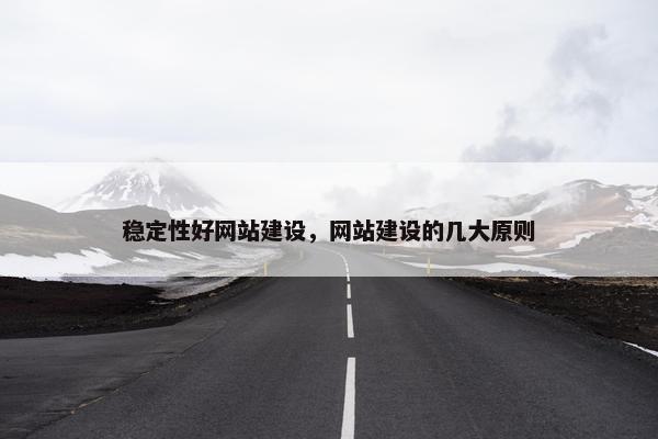 稳定性好网站建设，网站建设的几大原则