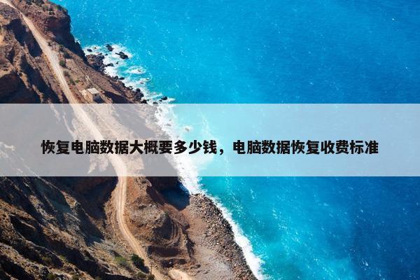 恢复电脑数据大概要多少钱，电脑数据恢复收费标准