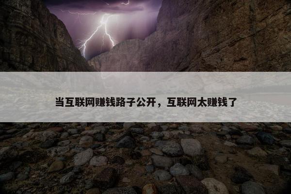 当互联网赚钱路子公开，互联网太赚钱了