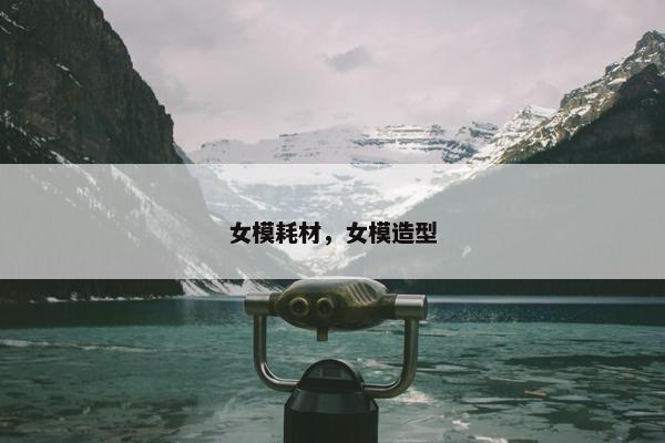 女模耗材，女模造型
