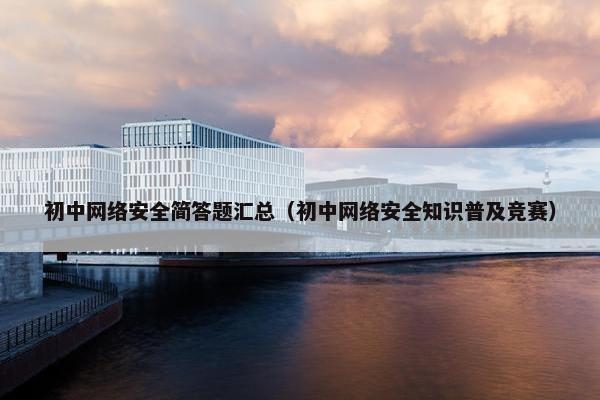 初中网络安全简答题汇总（初中网络安全知识普及竞赛）