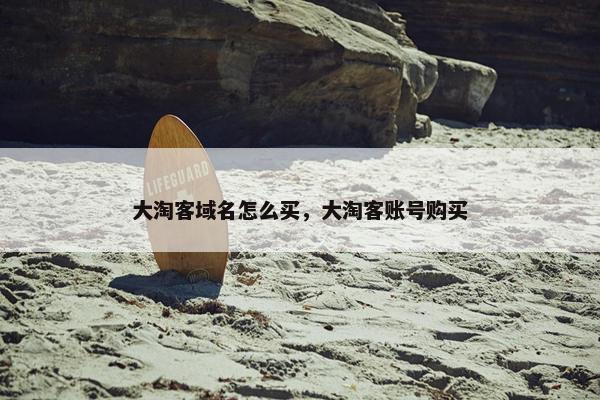 大淘客域名怎么买，大淘客账号购买