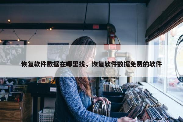 恢复软件数据在哪里找，恢复软件数据免费的软件
