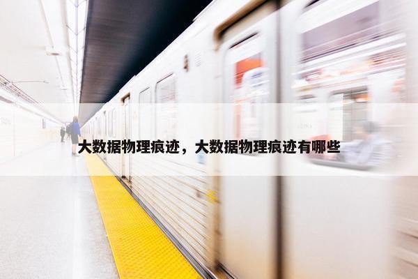 大数据物理痕迹，大数据物理痕迹有哪些