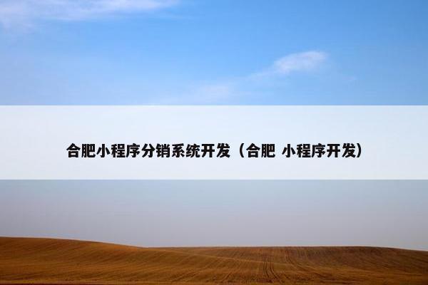 合肥小程序分销系统开发（合肥 小程序开发）