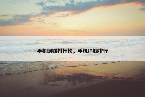 手机网赚排行榜，手机挣钱排行
