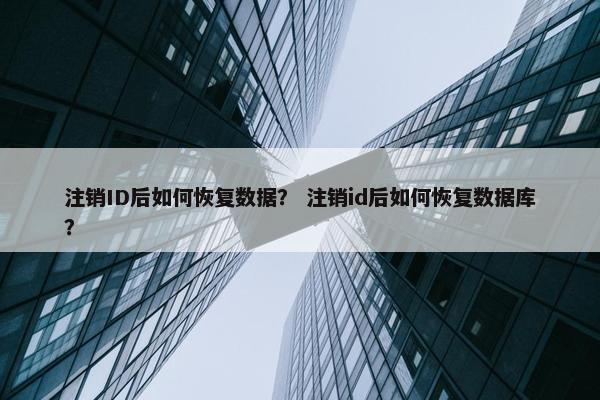 注销ID后如何恢复数据？ 注销id后如何恢复数据库？