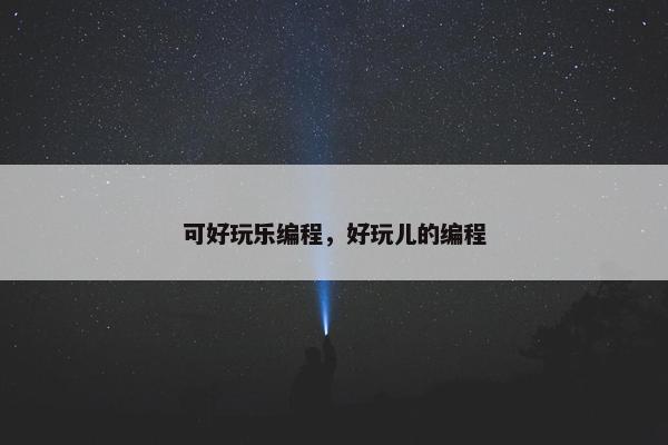 可好玩乐编程，好玩儿的编程