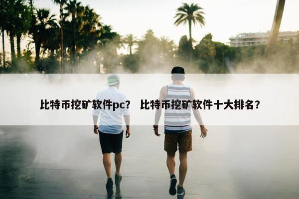 比特币挖矿软件pc？ 比特币挖矿软件十大排名？