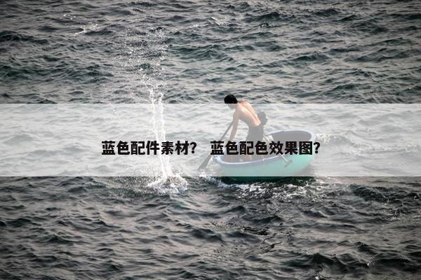 蓝色配件素材？ 蓝色配色效果图？