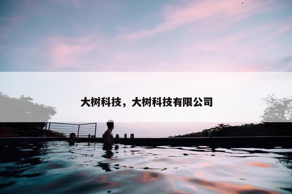 大树科技，大树科技有限公司