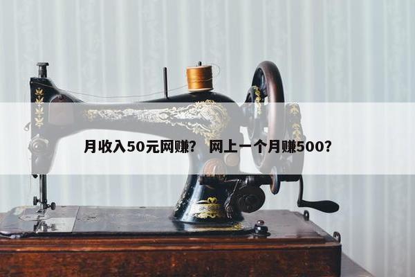 月收入50元网赚？ 网上一个月赚500？
