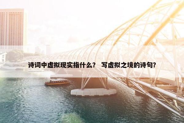 诗词中虚拟现实指什么？ 写虚拟之境的诗句？