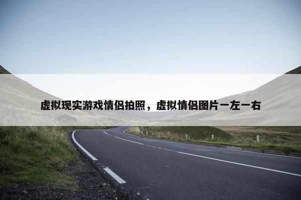 虚拟现实游戏情侣拍照，虚拟情侣图片一左一右