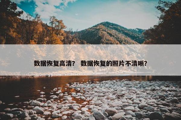 数据恢复高清？ 数据恢复的照片不清晰？