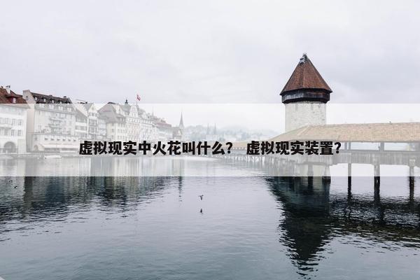 虚拟现实中火花叫什么？ 虚拟现实装置？