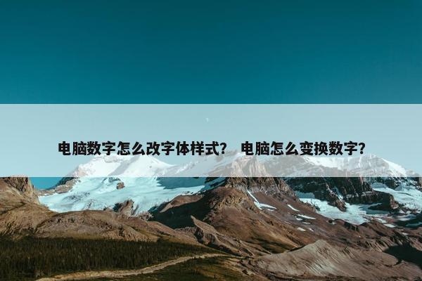 电脑数字怎么改字体样式？ 电脑怎么变换数字？