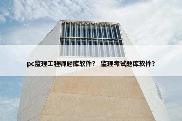 pc监理工程师题库软件？ 监理考试题库软件？