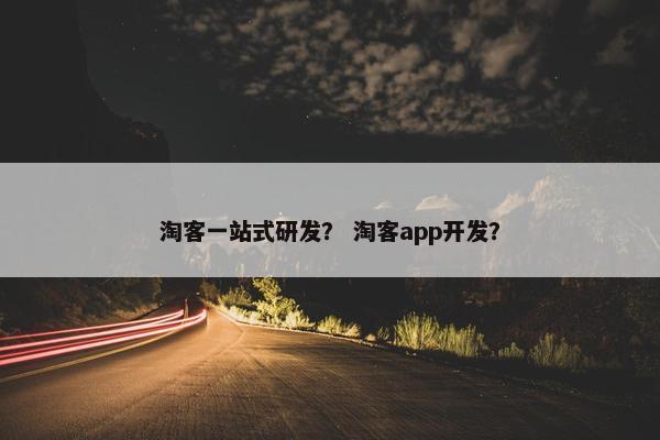 淘客一站式研发？ 淘客app开发？
