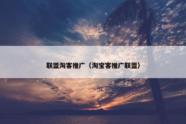 联盟淘客推广（淘宝客推广联盟）