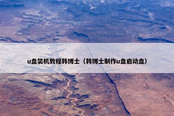 u盘装机教程韩博士（韩博士制作u盘启动盘）