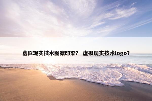 虚拟现实技术图案印染？ 虚拟现实技术logo？