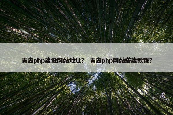 青岛php建设网站地址？ 青岛php网站搭建教程？