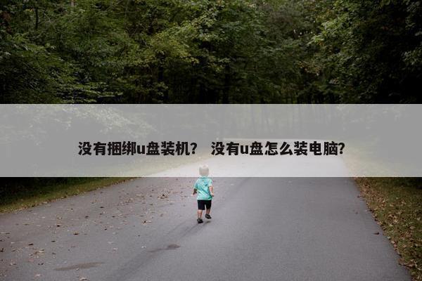 没有捆绑u盘装机？ 没有u盘怎么装电脑？