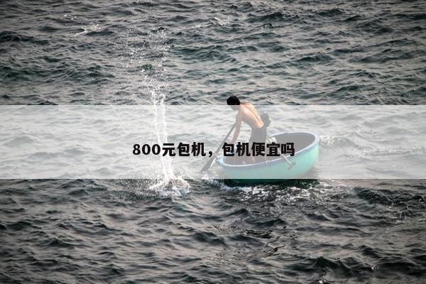 800元包机，包机便宜吗