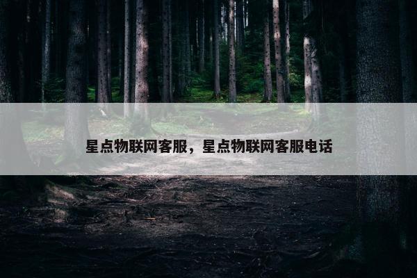 星点物联网客服，星点物联网客服电话