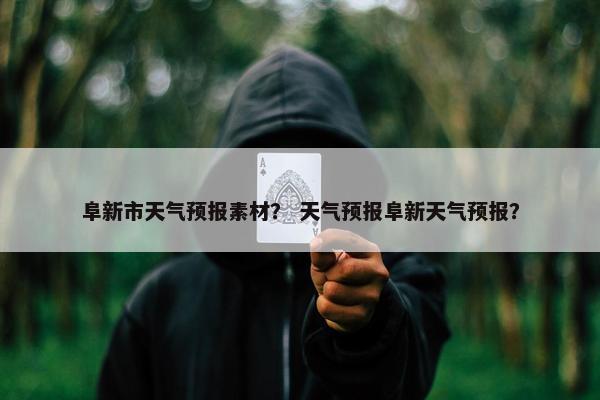 阜新市天气预报素材？ 天气预报阜新天气预报？