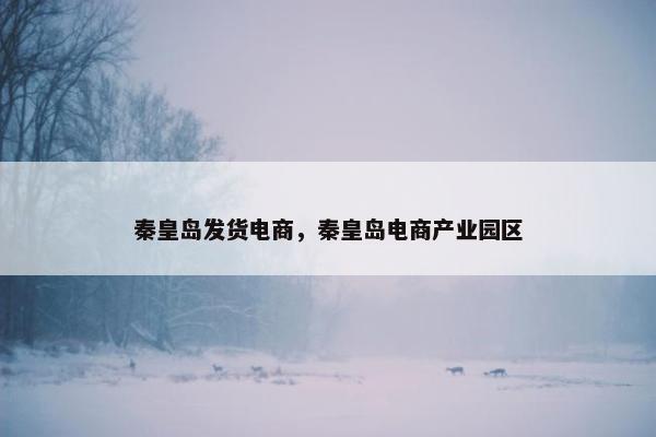 秦皇岛发货电商，秦皇岛电商产业园区