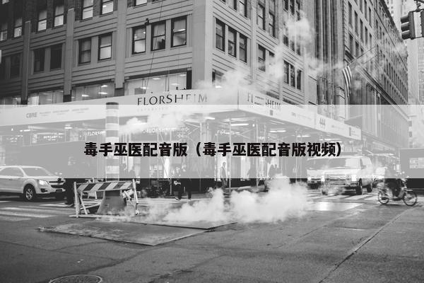毒手巫医配音版（毒手巫医配音版视频）