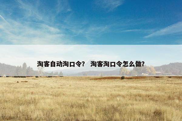 淘客自动淘口令？ 淘客淘口令怎么做？