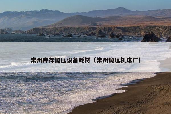 常州库存锻压设备耗材（常州锻压机床厂）